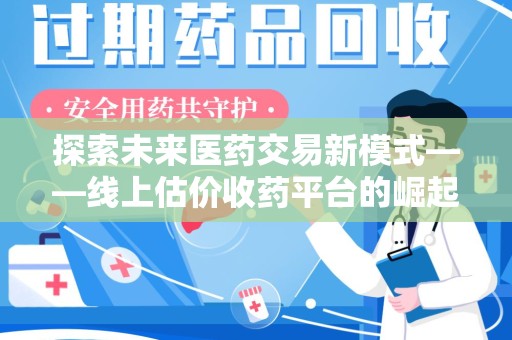 潮州探索未来医药交易新模式——线上估价收药平台的崛起与价值