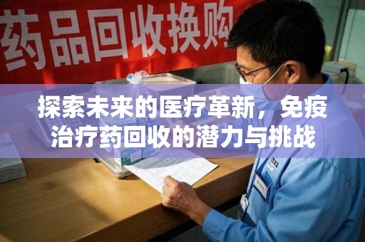 潮州探索未来的医疗革新，免疫治疗药回收的潜力与挑战