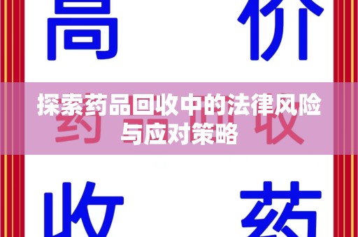 潮州探索药品回收中的法律风险与应对策略