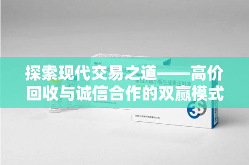 潮州探索现代交易之道——高价回收与诚信合作的双赢模式