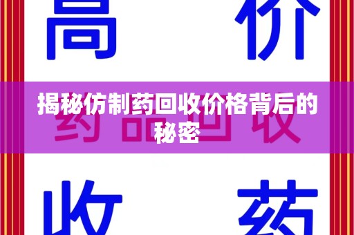 潮州揭秘仿制药回收价格背后的秘密