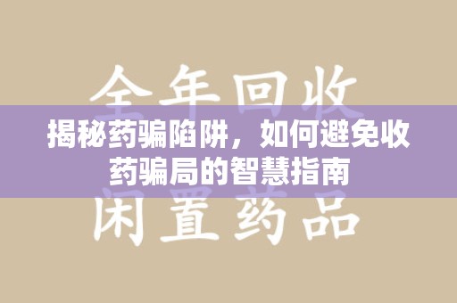 潮州揭秘药骗陷阱，如何避免收药骗局的智慧指南