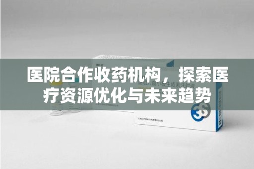 潮州医院合作收药机构，探索医疗资源优化与未来趋势