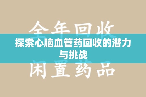 潮州探索心脑血管药回收的潜力与挑战