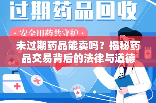 潮州未过期药品能卖吗？揭秘药品交易背后的法律与道德