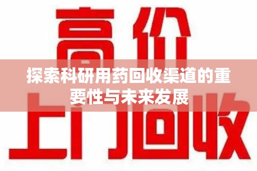 潮州探索科研用药回收渠道的重要性与未来发展