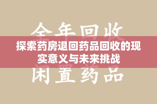 潮州探索药房退回药品回收的现实意义与未来挑战