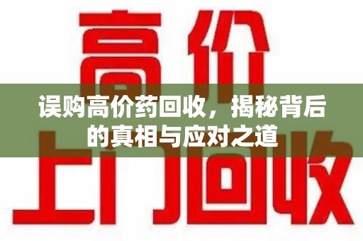 潮州误购高价药回收，揭秘背后的真相与应对之道