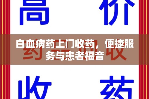 潮州白血病药上门收药，便捷服务与患者福音
