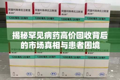 潮州揭秘罕见病药高价回收背后的市场真相与患者困境