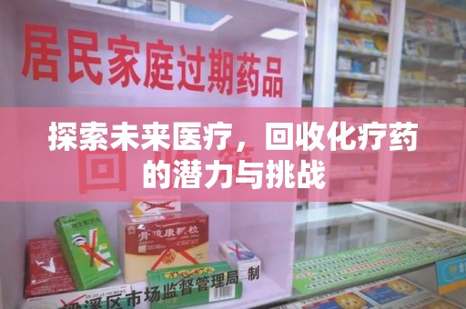 潮州探索未来医疗，回收化疗药的潜力与挑战
