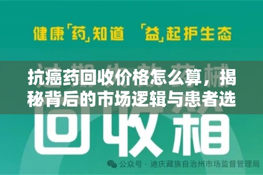 潮州抗癌药回收价格怎么算，揭秘背后的市场逻辑与患者选择
