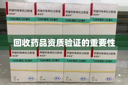 潮州回收药品资质验证的重要性
