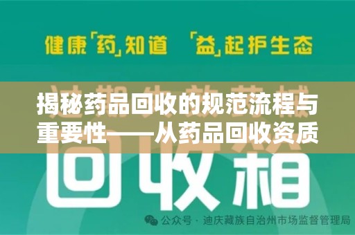 潮州揭秘药品回收的规范流程与重要性——从药品回收资质查询开始