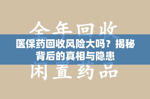 潮州医保药回收风险大吗？揭秘背后的真相与隐患