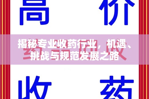 潮州揭秘专业收药行业，机遇、挑战与规范发展之路