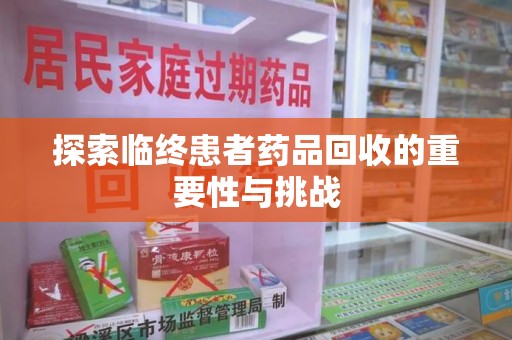 潮州探索临终患者药品回收的重要性与挑战