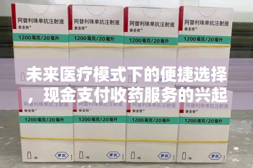 潮州未来医疗模式下的便捷选择，现金支付收药服务的兴起与影响