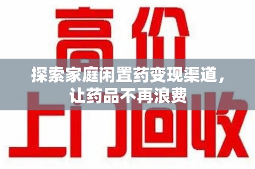 潮州探索家庭闲置药变现渠道，让药品不再浪费