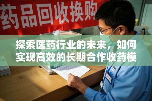 潮州探索医药行业的未来，如何实现高效的长期合作收药模式