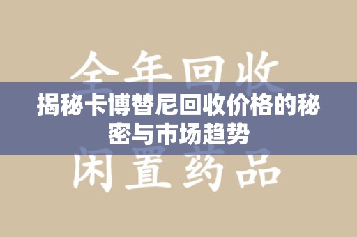 潮州揭秘卡博替尼回收价格的秘密与市场趋势