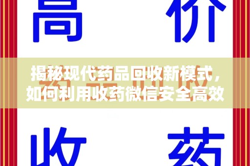 潮州揭秘现代药品回收新模式，如何利用收药微信安全高效处理闲置药物