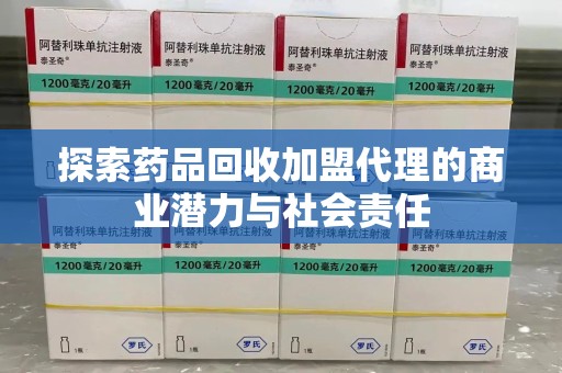 潮州探索药品回收加盟代理的商业潜力与社会责任