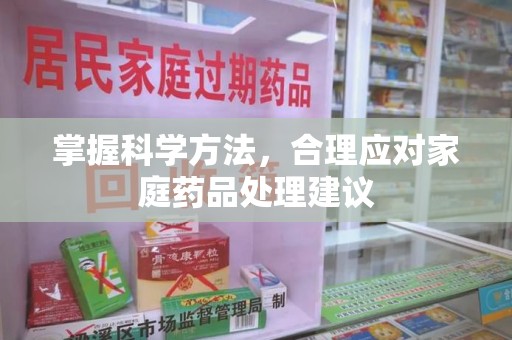 潮州掌握科学方法，合理应对家庭药品处理建议