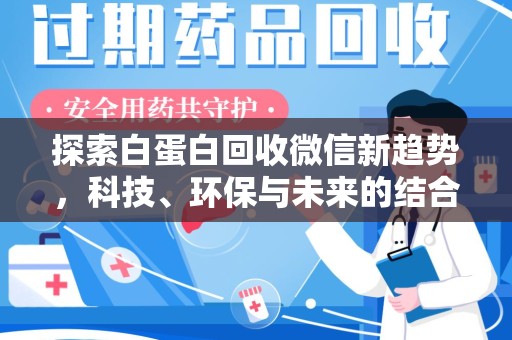 潮州探索白蛋白回收微信新趋势，科技、环保与未来的结合