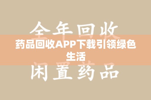 潮州药品回收APP下载引领绿色生活