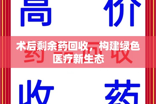 潮州术后剩余药回收，构建绿色医疗新生态