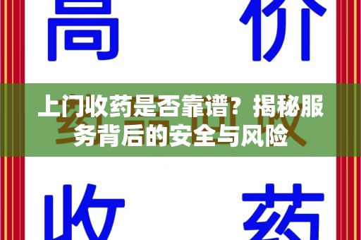 潮州上门收药是否靠谱？揭秘服务背后的安全与风险