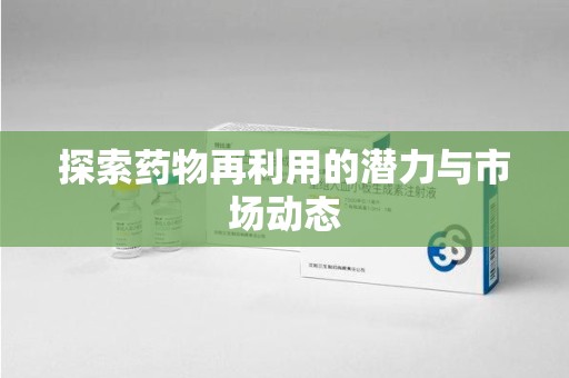 潮州探索药物再利用的潜力与市场动态