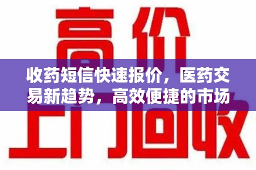 潮州收药短信快速报价，医药交易新趋势，高效便捷的市场解决方案