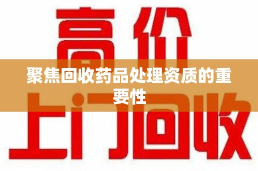 潮州聚焦回收药品处理资质的重要性