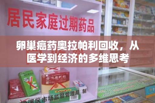 潮州卵巢癌药奥拉帕利回收，从医学到经济的多维思考