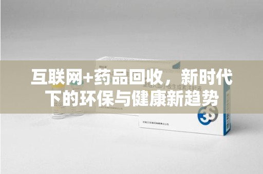 潮州互联网+药品回收，新时代下的环保与健康新趋势