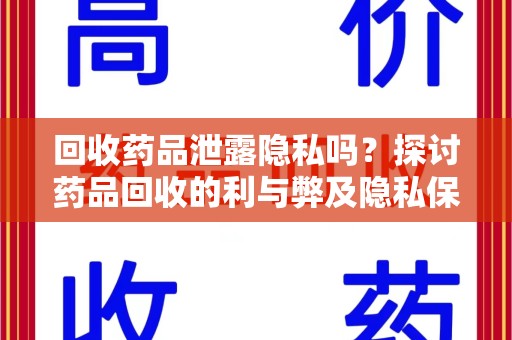 潮州回收药品泄露隐私吗？探讨药品回收的利与弊及隐私保护措施