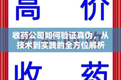 潮州收药公司如何验证真伪，从技术到实践的全方位解析