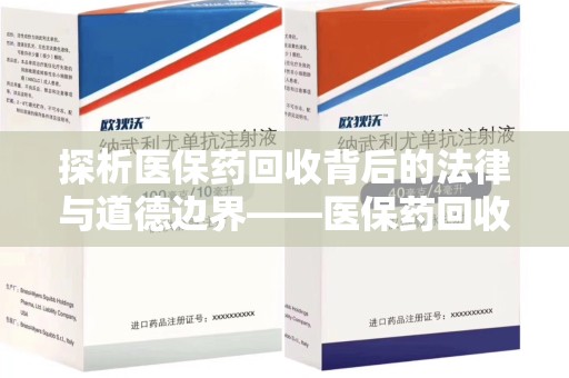 潮州探析医保药回收背后的法律与道德边界——医保药回收违法吗的深度思考