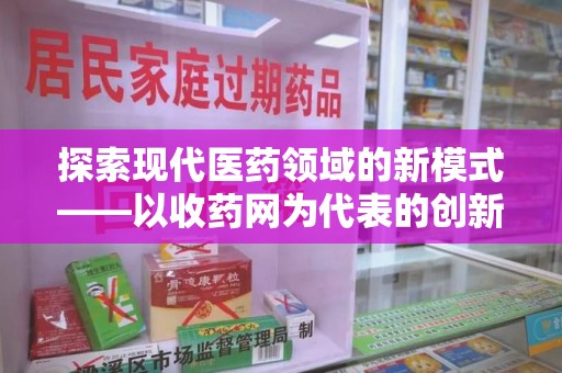 潮州探索现代医药领域的新模式——以收药网为代表的创新平台