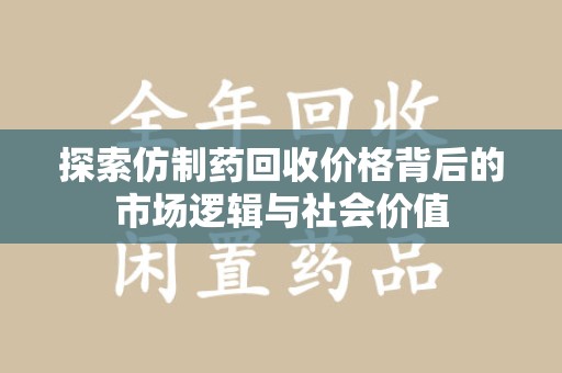 潮州探索仿制药回收价格背后的市场逻辑与社会价值