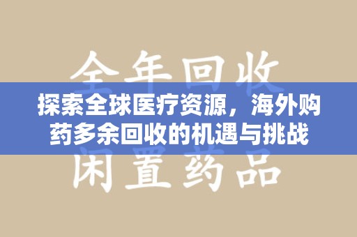 潮州探索全球医疗资源，海外购药多余回收的机遇与挑战