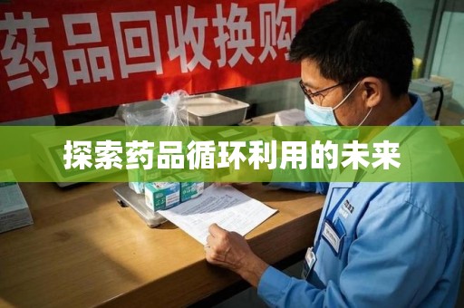 潮州探索药品循环利用的未来