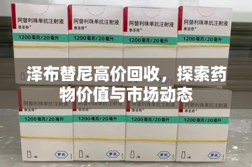 潮州泽布替尼高价回收，探索药物价值与市场动态