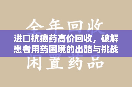 潮州进口抗癌药高价回收，破解患者用药困境的出路与挑战