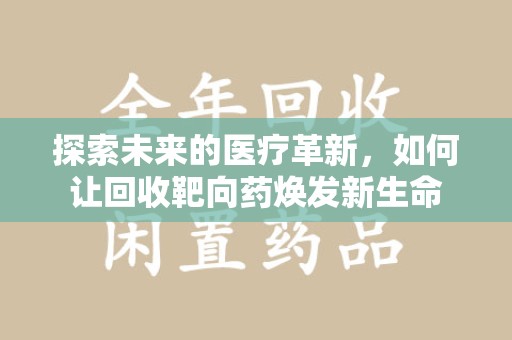 潮州探索未来的医疗革新，如何让回收靶向药焕发新生命