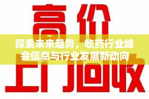 潮州探索未来趋势，收药行业峰会信息与行业发展新动向