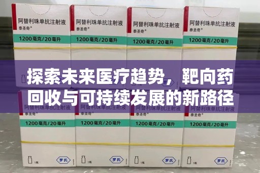 潮州探索未来医疗趋势，靶向药回收与可持续发展的新路径