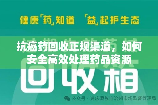 潮州抗癌药回收正规渠道，如何安全高效处理药品资源